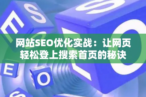 网站SEO优化实战：让网页轻松登上搜索首页的秘诀