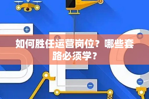 如何胜任运营岗位？哪些套路必须学？