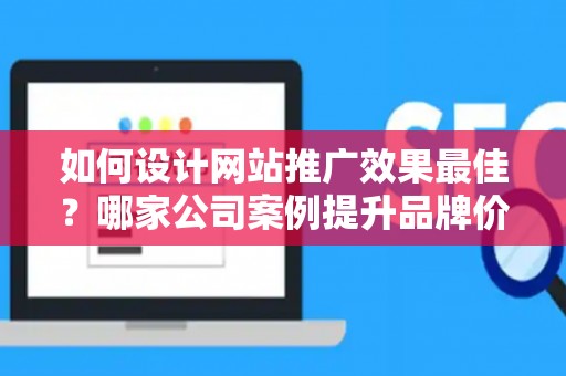 如何设计网站推广效果最佳？哪家公司案例提升品牌价值？——基于债务法律角度解析