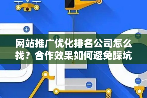 网站推广优化排名公司怎么找？合作效果如何避免踩坑？