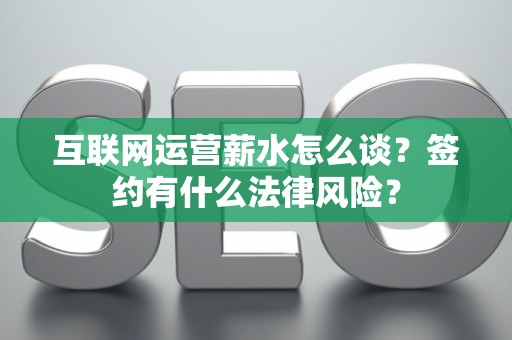 互联网运营薪水怎么谈？签约有什么法律风险？