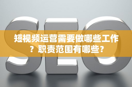 短视频运营需要做哪些工作？职责范围有哪些？